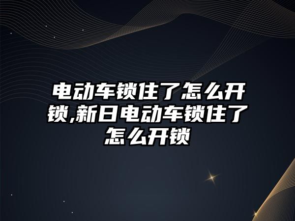 電動車鎖住了怎么開鎖,新日電動車鎖住了怎么開鎖