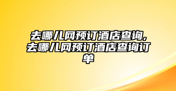 去哪兒網預訂酒店查詢,去哪兒網預訂酒店查詢訂單