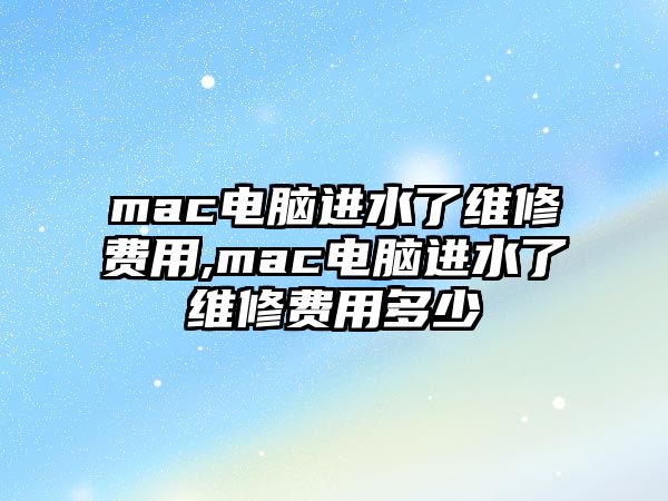 mac電腦進水了維修費用,mac電腦進水了維修費用多少