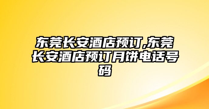 東莞長安酒店預訂,東莞長安酒店預訂月餅電話號碼