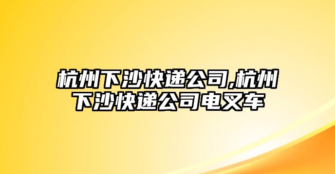 杭州下沙快遞公司,杭州下沙快遞公司電叉車