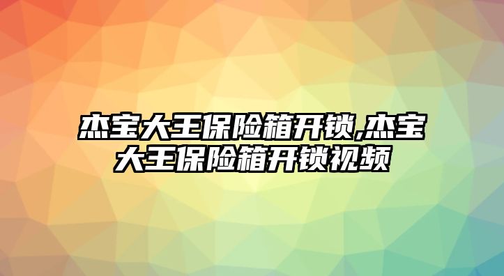 杰寶大王保險箱開鎖,杰寶大王保險箱開鎖視頻