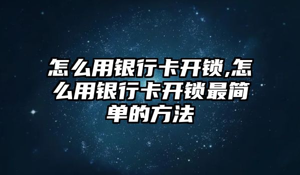 怎么用銀行卡開鎖,怎么用銀行卡開鎖最簡單的方法