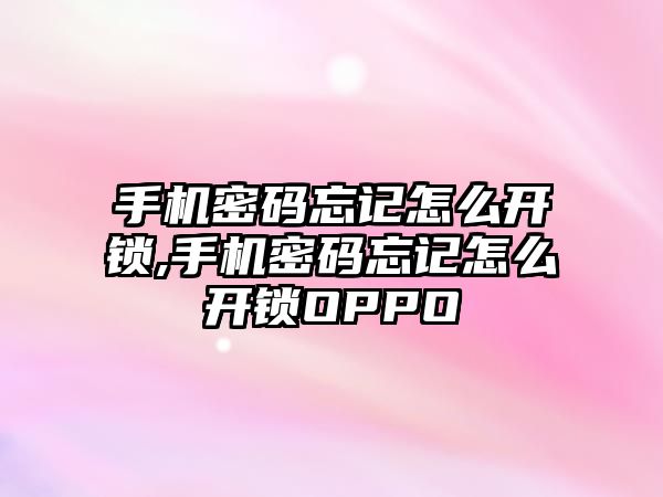 手機密碼忘記怎么開鎖,手機密碼忘記怎么開鎖OPPO