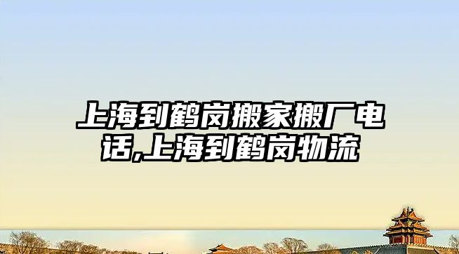 上海到鶴崗搬家搬廠電話,上海到鶴崗物流