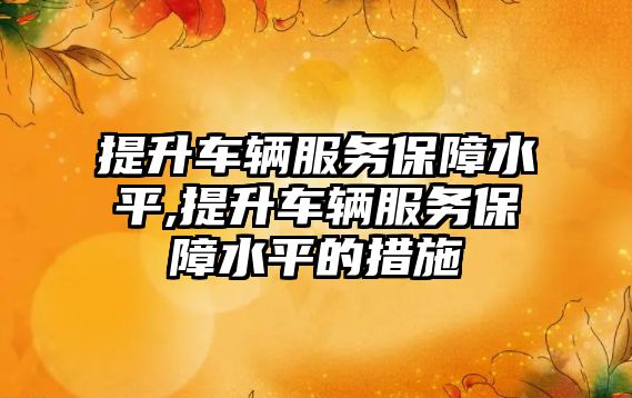 提升車輛服務保障水平,提升車輛服務保障水平的措施