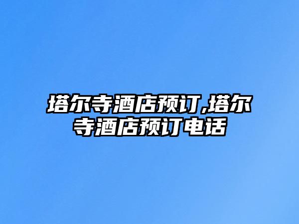 塔爾寺酒店預(yù)訂,塔爾寺酒店預(yù)訂電話