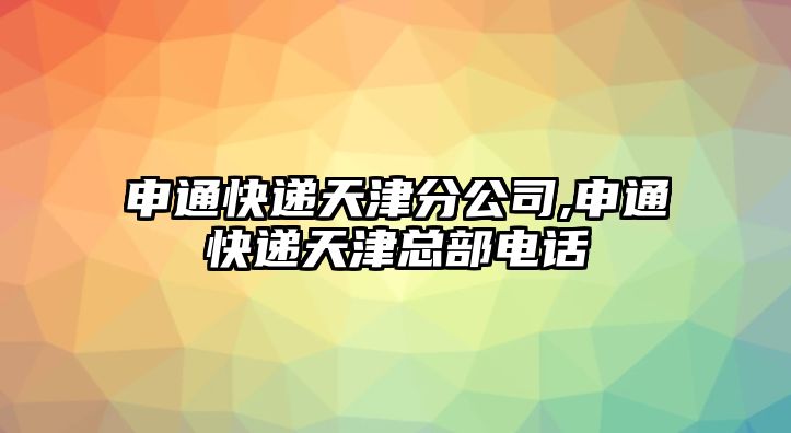 申通快遞天津分公司,申通快遞天津總部電話