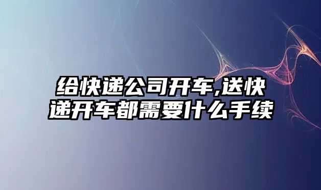 給快遞公司開車,送快遞開車都需要什么手續