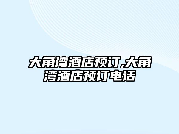 大角灣酒店預(yù)訂,大角灣酒店預(yù)訂電話