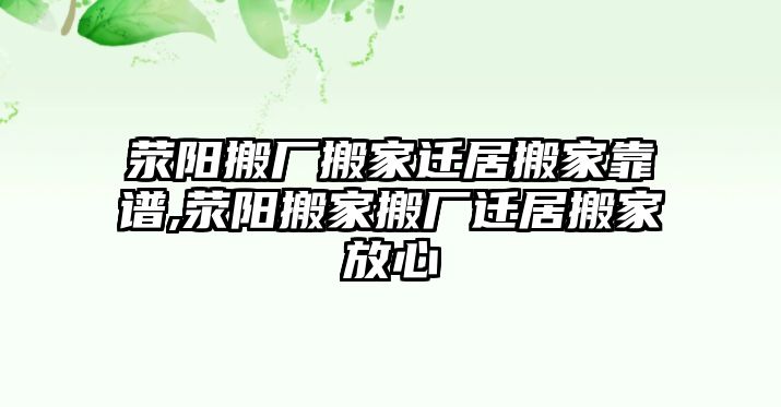 滎陽(yáng)搬廠搬家遷居搬家靠譜,滎陽(yáng)搬家搬廠遷居搬家放心