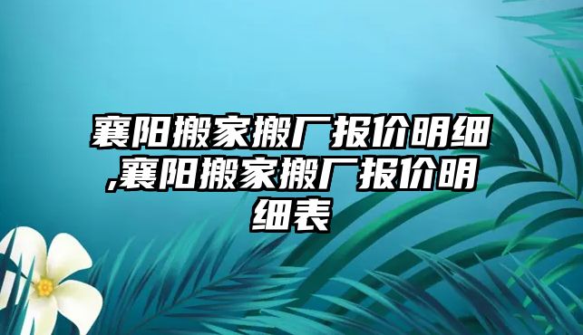 襄陽搬家搬廠報價明細,襄陽搬家搬廠報價明細表