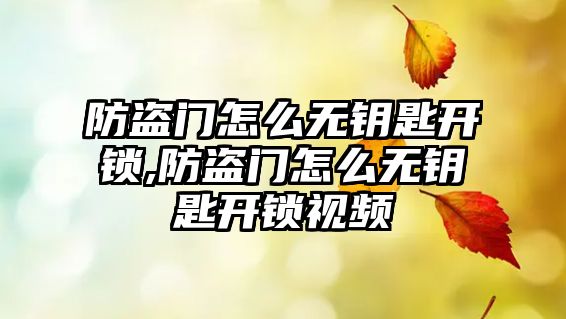 防盜門怎么無鑰匙開鎖,防盜門怎么無鑰匙開鎖視頻