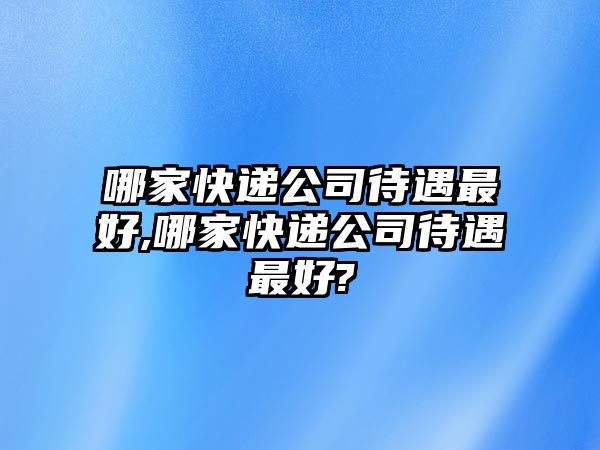 哪家快遞公司待遇最好,哪家快遞公司待遇最好?