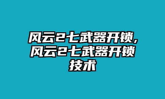 風云2七武器開鎖,風云2七武器開鎖技術