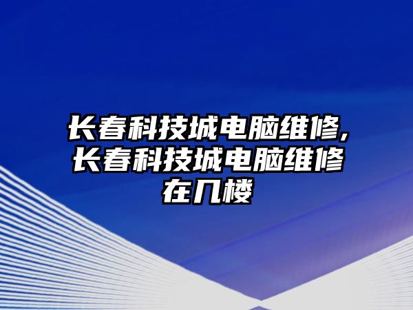 長春科技城電腦維修,長春科技城電腦維修在幾樓