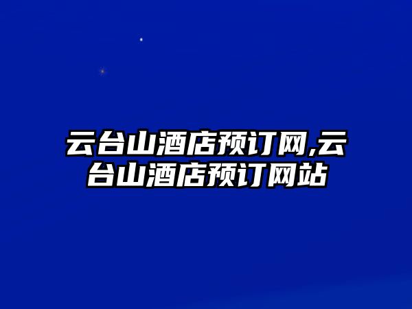 云臺山酒店預訂網(wǎng),云臺山酒店預訂網(wǎng)站