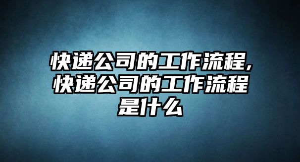 快遞公司的工作流程,快遞公司的工作流程是什么