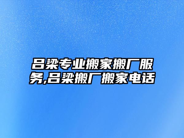 呂梁專業(yè)搬家搬廠服務(wù),呂梁搬廠搬家電話