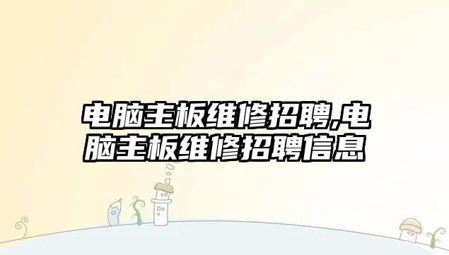 電腦主板維修招聘,電腦主板維修招聘信息