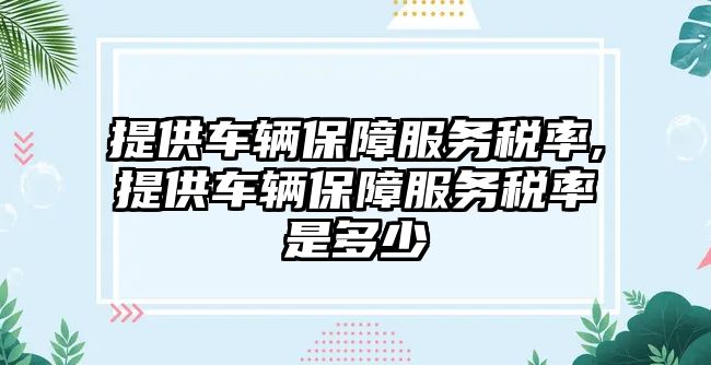 提供車輛保障服務稅率,提供車輛保障服務稅率是多少