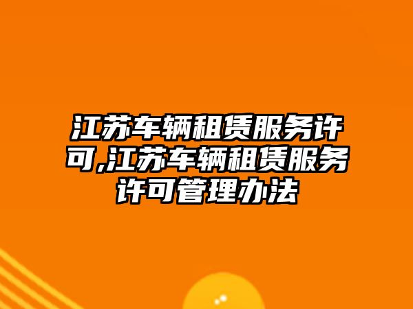 江蘇車輛租賃服務許可,江蘇車輛租賃服務許可管理辦法