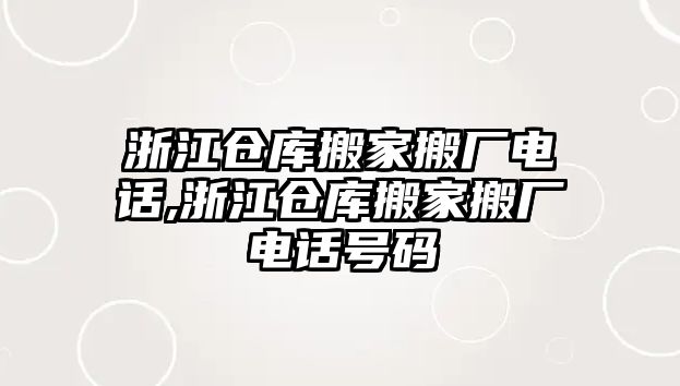 浙江倉庫搬家搬廠電話,浙江倉庫搬家搬廠電話號碼