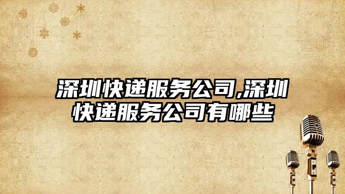 深圳快遞服務公司,深圳快遞服務公司有哪些