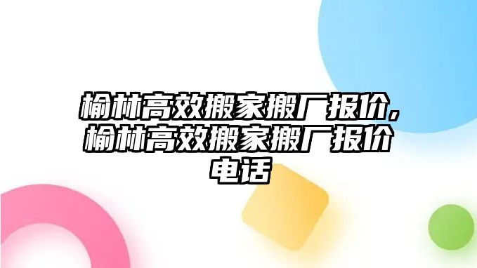 榆林高效搬家搬廠報價,榆林高效搬家搬廠報價電話