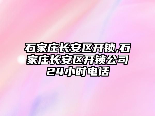 石家莊長安區開鎖,石家莊長安區開鎖公司24小時電話