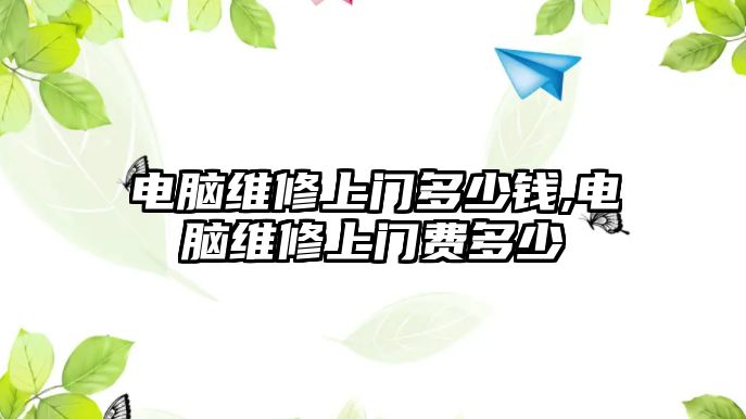 電腦維修上門多少錢,電腦維修上門費多少