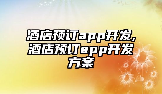 酒店預訂app開發,酒店預訂app開發方案