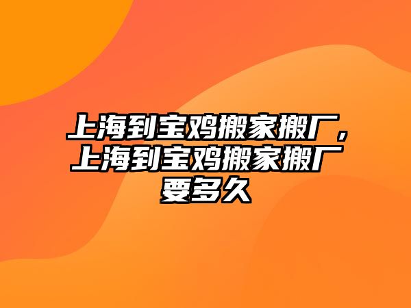 上海到寶雞搬家搬廠,上海到寶雞搬家搬廠要多久