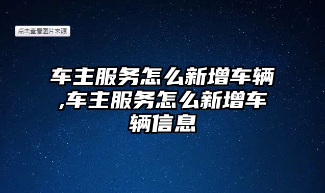 車主服務怎么新增車輛,車主服務怎么新增車輛信息