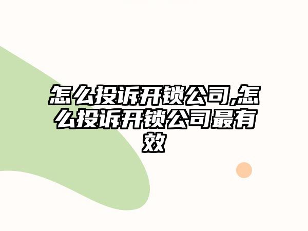 怎么投訴開鎖公司,怎么投訴開鎖公司最有效