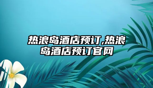 熱浪島酒店預訂,熱浪島酒店預訂官網