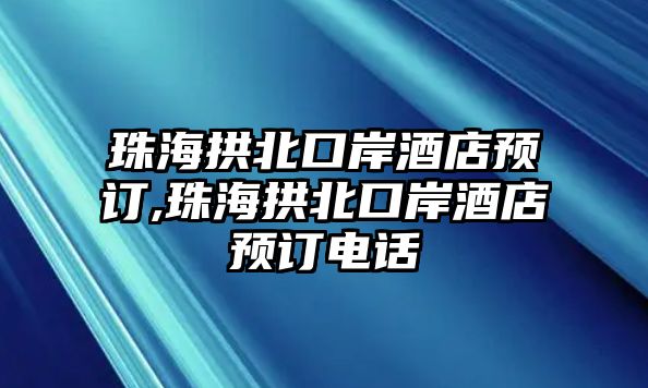 珠海拱北口岸酒店預訂,珠海拱北口岸酒店預訂電話