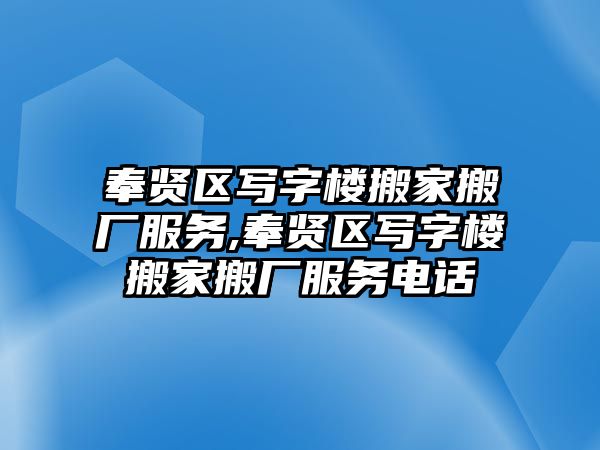 奉賢區寫字樓搬家搬廠服務,奉賢區寫字樓搬家搬廠服務電話