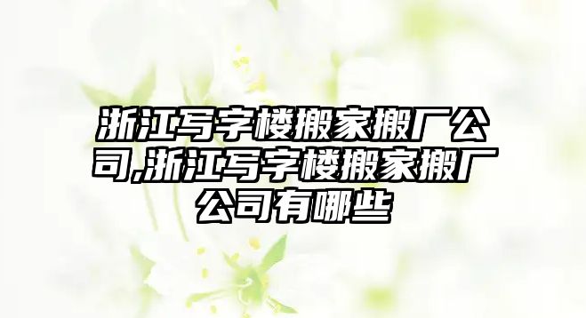 浙江寫字樓搬家搬廠公司,浙江寫字樓搬家搬廠公司有哪些