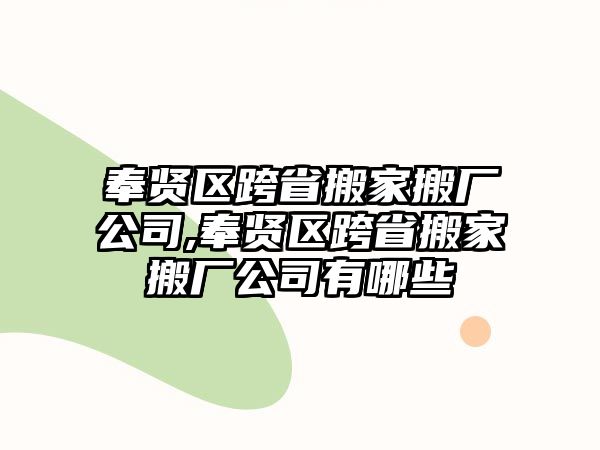 奉賢區(qū)跨省搬家搬廠公司,奉賢區(qū)跨省搬家搬廠公司有哪些