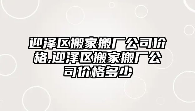 迎澤區搬家搬廠公司價格,迎澤區搬家搬廠公司價格多少