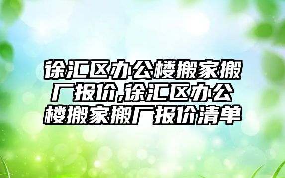 徐匯區辦公樓搬家搬廠報價,徐匯區辦公樓搬家搬廠報價清單