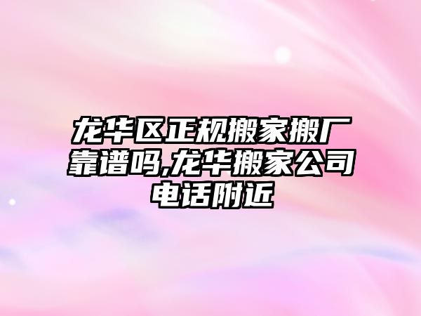 龍華區正規搬家搬廠靠譜嗎,龍華搬家公司電話附近