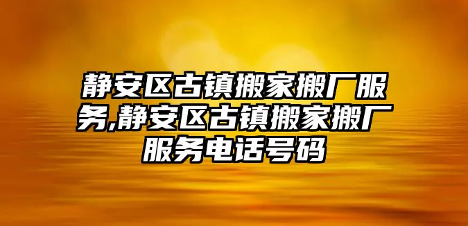 靜安區古鎮搬家搬廠服務,靜安區古鎮搬家搬廠服務電話號碼