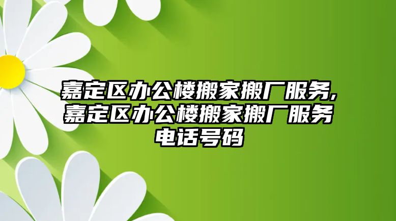 嘉定區辦公樓搬家搬廠服務,嘉定區辦公樓搬家搬廠服務電話號碼