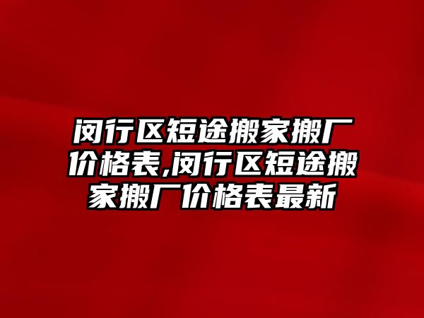 閔行區短途搬家搬廠價格表,閔行區短途搬家搬廠價格表最新