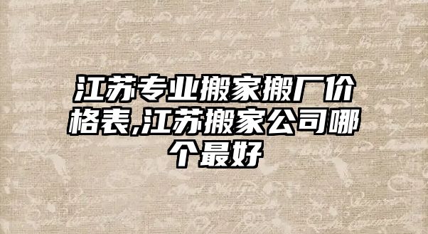 江蘇專業(yè)搬家搬廠價(jià)格表,江蘇搬家公司哪個(gè)最好