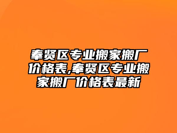 奉賢區專業搬家搬廠價格表,奉賢區專業搬家搬廠價格表最新