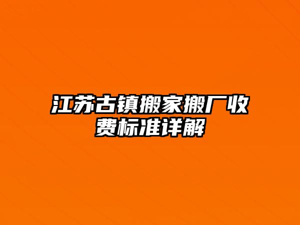 江蘇古鎮(zhèn)搬家搬廠收費(fèi)標(biāo)準(zhǔn)詳解