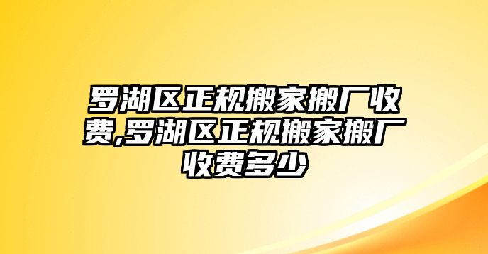 羅湖區正規搬家搬廠收費,羅湖區正規搬家搬廠收費多少